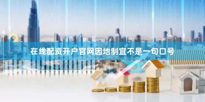 在线配资开户官网因地制宜不是一句口号