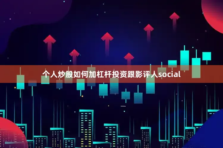 个人炒股如何加杠杆投资跟影评人social