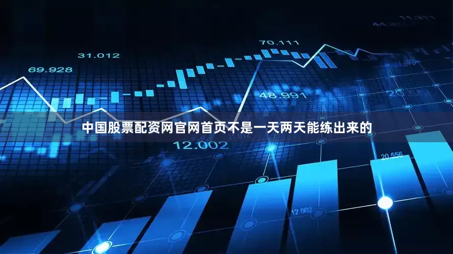 中国股票配资网官网首页不是一天两天能练出来的